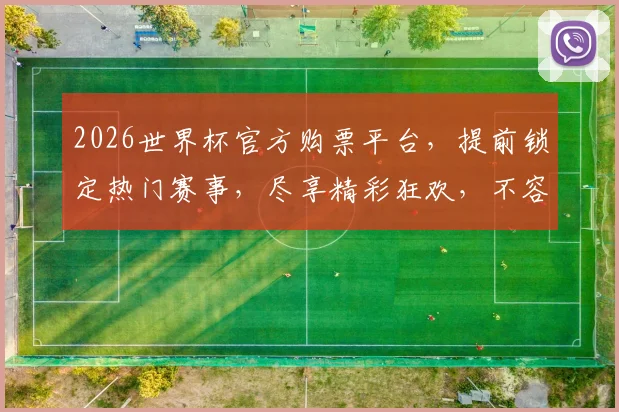 2026世界杯官方购票平台，提前锁定热门赛事，尽享精彩狂欢，不容错过