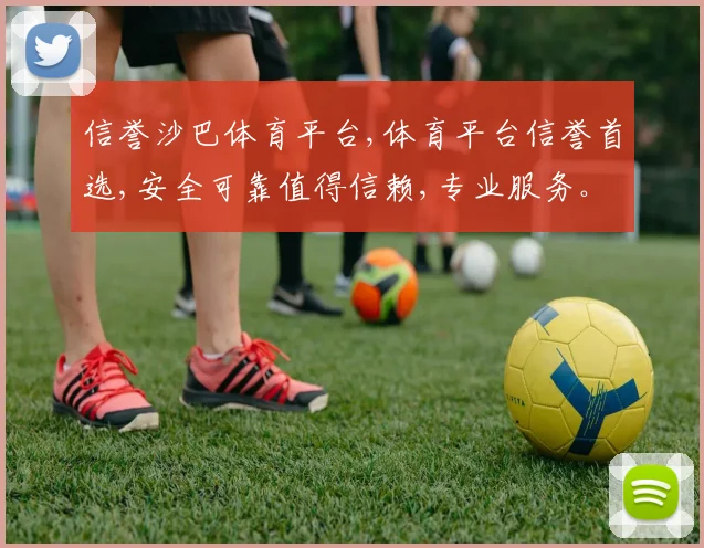信誉沙巴体育平台,体育平台信誉首选,安全可靠值得信赖,专业服务。