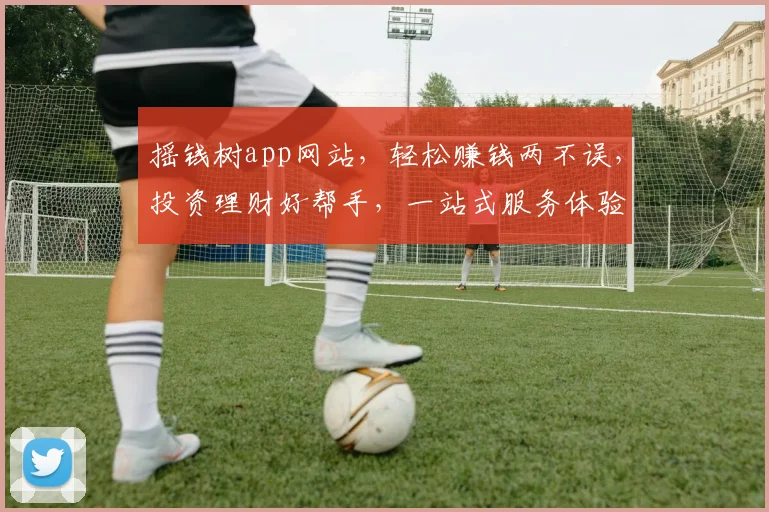 摇钱树app网站，轻松赚钱两不误，投资理财好帮手，一站式服务体验佳