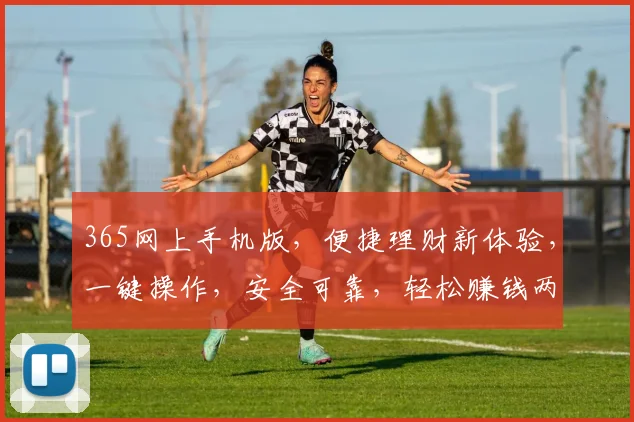 365网上手机版，便捷理财新体验，一键操作，安全可靠，轻松赚钱两不误
