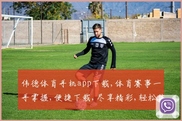 伟德体育手机app下载,体育赛事一手掌握,便捷下载,尽享精彩,轻松体验