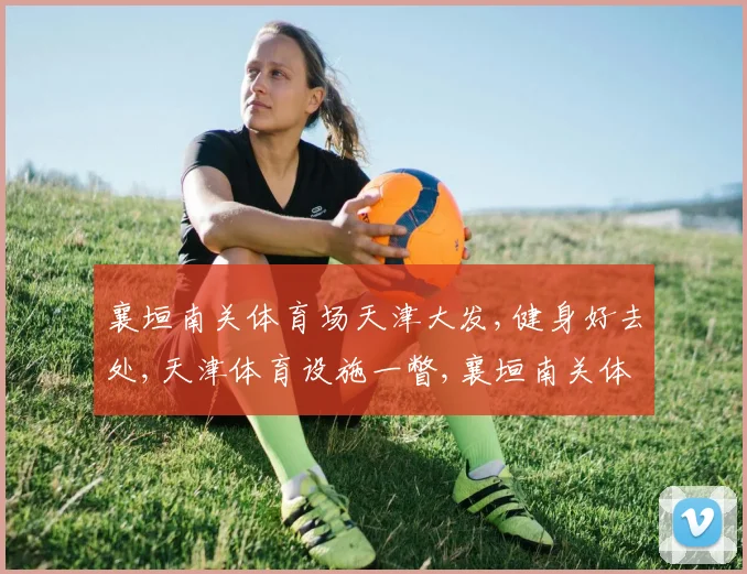 襄垣南关体育场天津大发,健身好去处,天津体育设施一瞥,襄垣南关体育场引关注